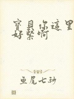 宝贝你这里好湿好紧啊