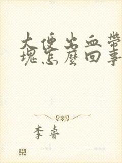 大便出血带有血块怎么回事