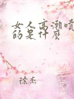 女人高潮喷出来的是什么