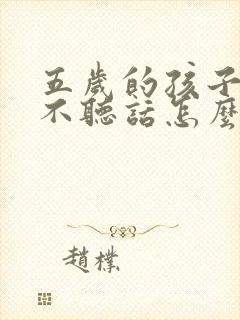 五岁的孩子特别不听话怎么办