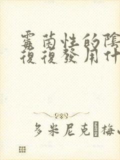 霉菌性的阴炎反复复发用什么