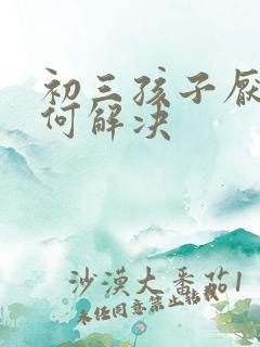 初三孩子厌学如何解决