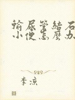 输尿管结石不能小便怎么办