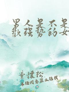 男人是不是不喜欢强势的女人