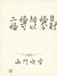 二婚结婚几年离婚可以分财产