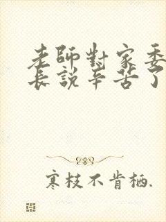 老师对家委会家长说辛苦了最佳回复