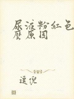 尿液粉红色是什么原因