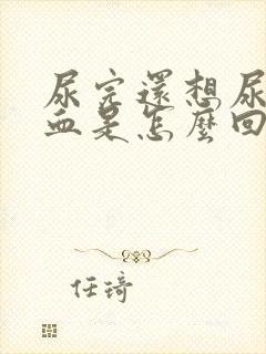 尿完还想尿还有血是怎么回事