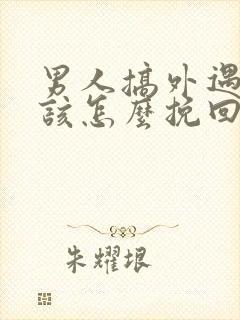 男人搞外遇女人该怎么挽回