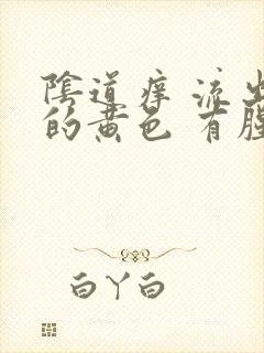 阴道痒 流出来的黄色 有腥臭味