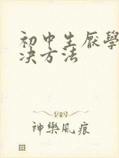 初中生厌学的解决方法