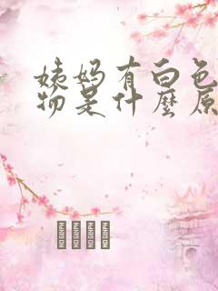 姨妈有白色粘稠物是什么原因