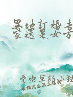 异地订婚去男方家还是女方家