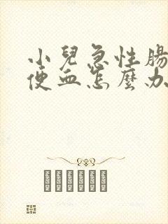 小儿急性肠胃炎便血怎么办