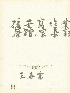 孩子写作业拖拉磨蹭,家长该怎么办?