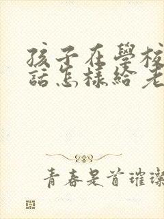 孩子在学校不听话怎样给老师沟通