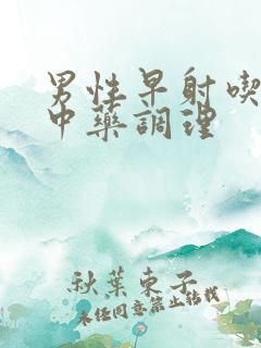 男性早射吃什么中药调理