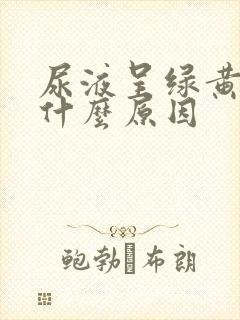 尿液呈绿黄色是什么原因