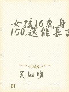 女孩16岁身高150,还能长高吗?