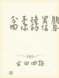 分手后男朋友还回你的信息说明什么