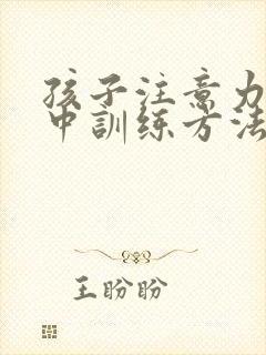 孩子注意力不集中训练方法有哪些