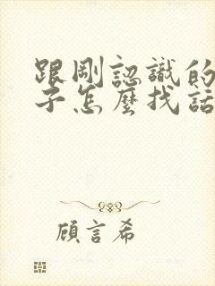 跟刚认识的女孩子怎么找话题聊天