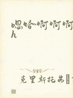 嗯哈啊啊啊啊高h