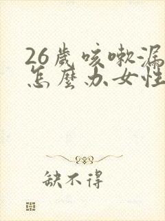 26岁咳嗽漏尿怎么办女性