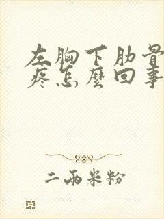 左胸下肋骨按压疼怎么回事