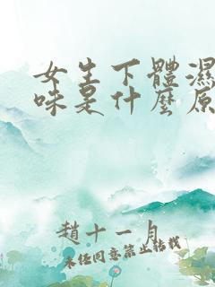 女生下体湿有异味是什么原因