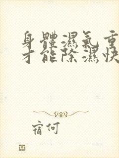 身体湿气重怎样才能除湿快