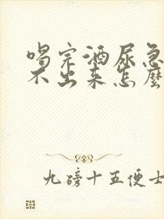 喝完酒尿急却尿不出来怎么办