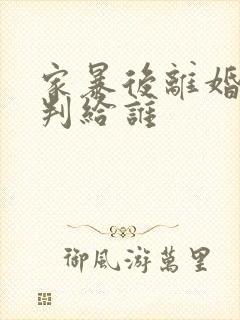 家暴后离婚孩子判给谁