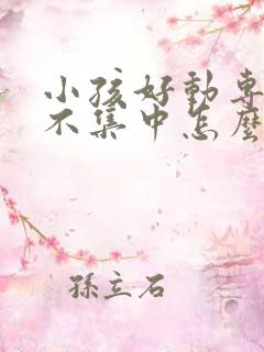 小孩好动专注力不集中怎么办