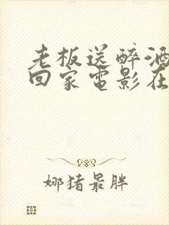 老板送醉酒丈夫回家电影在线观看