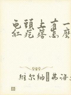 龟头上有一个小红疙瘩怎么回事