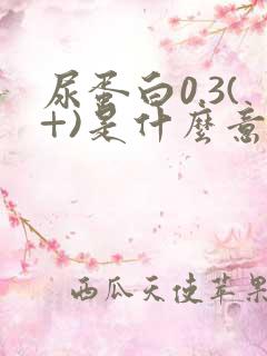 尿蛋白0.3(+)是什么意思