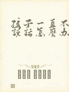 孩子一直不开口说话怎么办