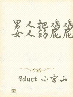 男人把鸡鸡插进女人的屁屁里