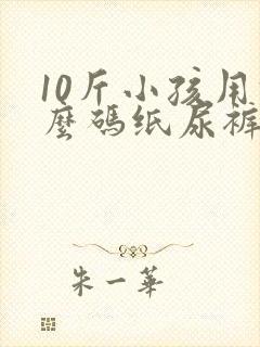 10斤小孩用什么码纸尿裤