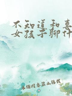 不知道和喜欢的女孩子聊什么