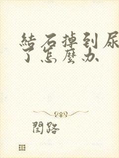 结石掉到尿道口了怎么办