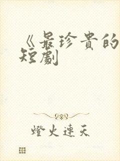 《最珍贵的你》短剧