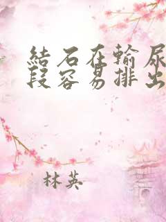 结石在输尿管下段容易排出吗