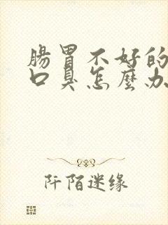 肠胃不好的人有口臭怎么办