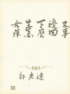 女生下边又疼又痒怎么回事