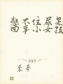 憋不住尿是怎么回事小女孩