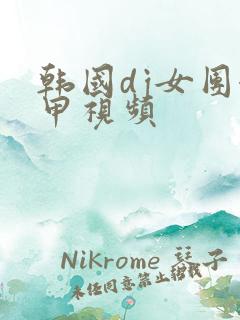 韩国dj女团卸甲视频