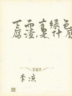 下面有绿色的豆腐渣,是什么原因呢