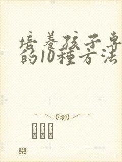 培养孩子专注力的10种方法